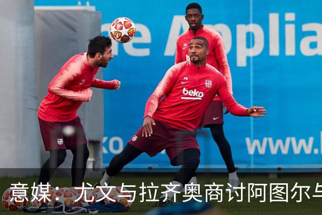 意媒：尤文与拉齐奥商讨阿图尔与阿尔贝托互换