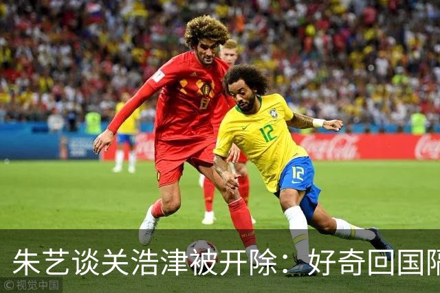 朱艺谈关浩津被开除：好奇回国隔离路费球队还管不
